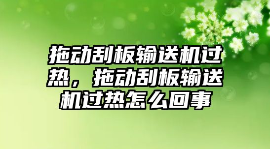 拖動刮板輸送機過熱，拖動刮板輸送機過熱怎么回事