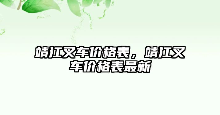 靖江叉車價(jià)格表，靖江叉車價(jià)格表最新