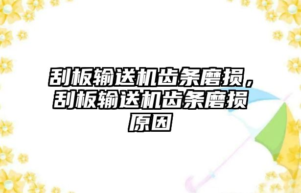 刮板輸送機齒條磨損，刮板輸送機齒條磨損原因