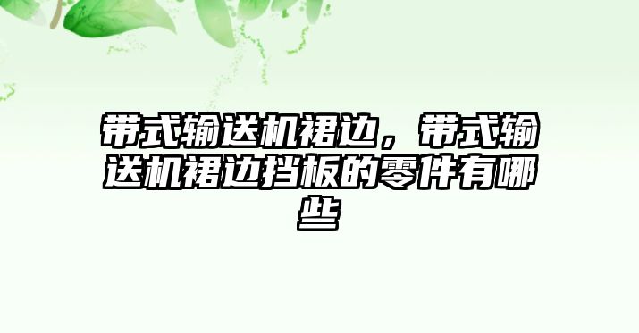 帶式輸送機裙邊，帶式輸送機裙邊擋板的零件有哪些