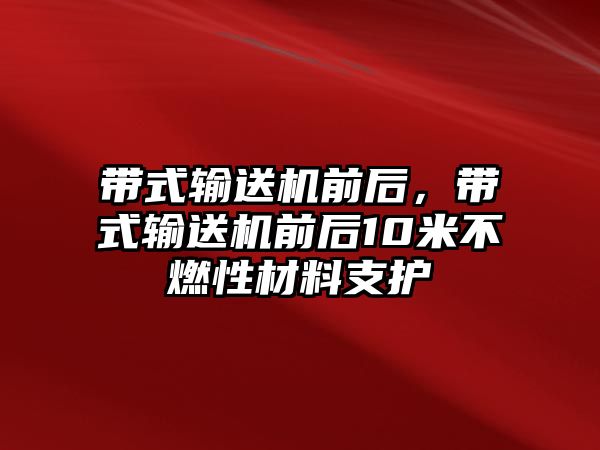 帶式輸送機(jī)前后，帶式輸送機(jī)前后10米不燃性材料支護(hù)