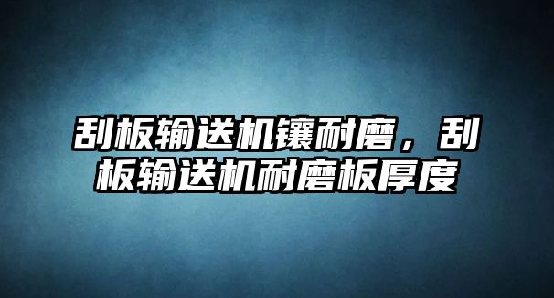 刮板輸送機鑲耐磨，刮板輸送機耐磨板厚度