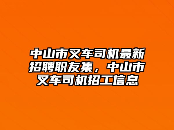 中山市叉車司機(jī)最新招聘職友集，中山市叉車司機(jī)招工信息