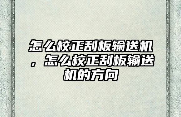 怎么校正刮板輸送機，怎么校正刮板輸送機的方向