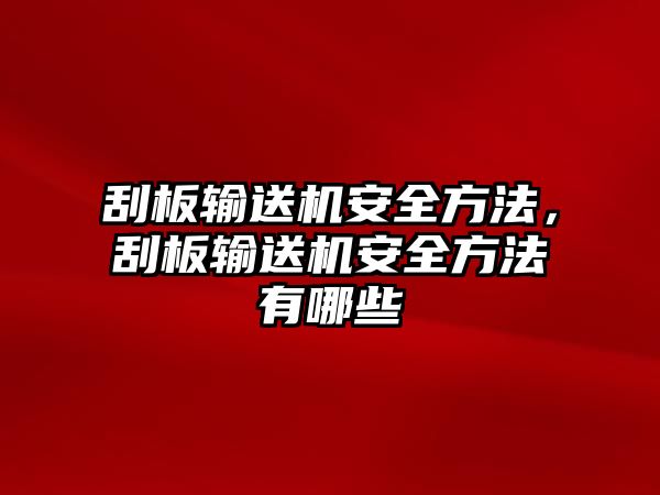 刮板輸送機安全方法，刮板輸送機安全方法有哪些