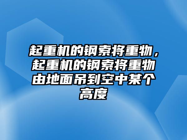 起重機(jī)的鋼索將重物，起重機(jī)的鋼索將重物由地面吊到空中某個高度