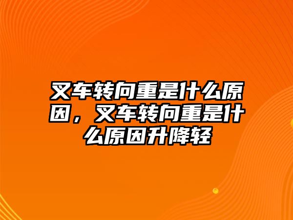 叉車轉(zhuǎn)向重是什么原因，叉車轉(zhuǎn)向重是什么原因升降輕