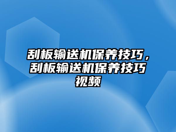 刮板輸送機保養(yǎng)技巧，刮板輸送機保養(yǎng)技巧視頻