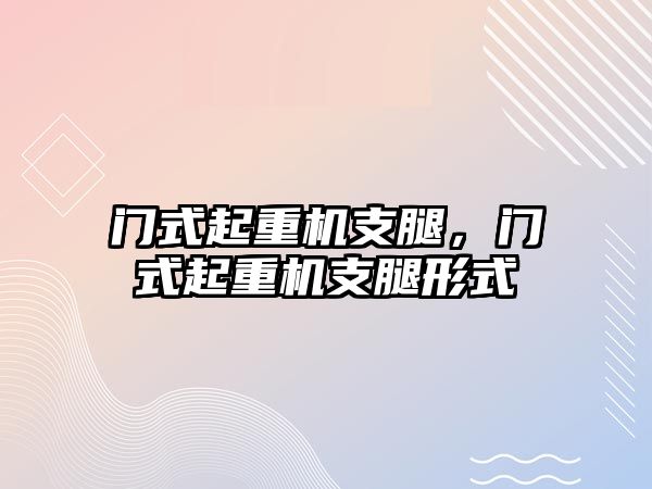 門式起重機支腿，門式起重機支腿形式