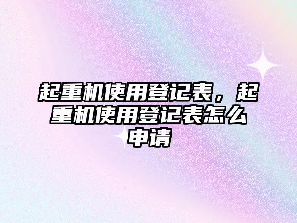 起重機(jī)使用登記表，起重機(jī)使用登記表怎么申請(qǐng)