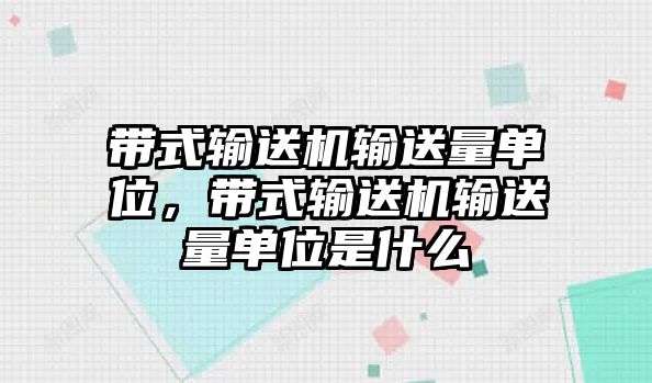 帶式輸送機(jī)輸送量單位，帶式輸送機(jī)輸送量單位是什么