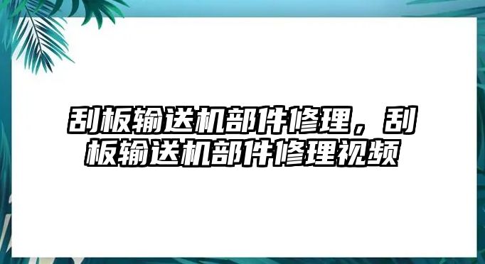 刮板輸送機(jī)部件修理，刮板輸送機(jī)部件修理視頻