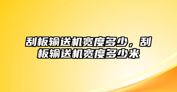 刮板輸送機(jī)寬度多少，刮板輸送機(jī)寬度多少米