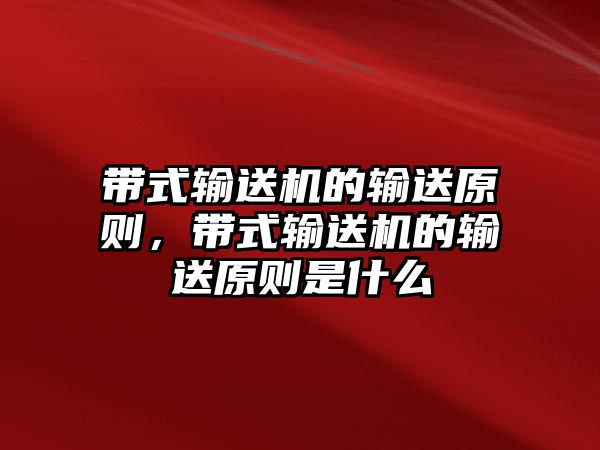 帶式輸送機的輸送原則，帶式輸送機的輸送原則是什么