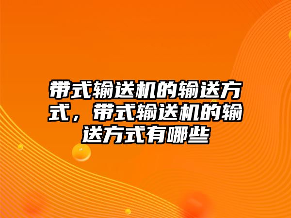 帶式輸送機(jī)的輸送方式，帶式輸送機(jī)的輸送方式有哪些