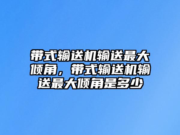 帶式輸送機輸送最大傾角，帶式輸送機輸送最大傾角是多少