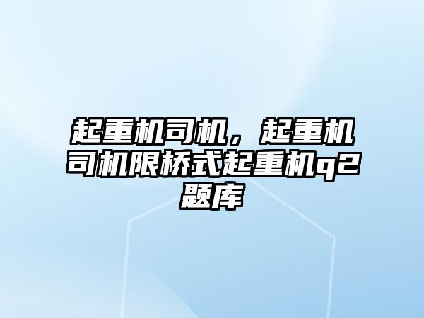 起重機司機，起重機司機限橋式起重機q2題庫