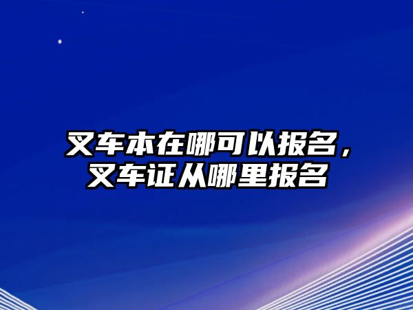 叉車本在哪可以報名，叉車證從哪里報名