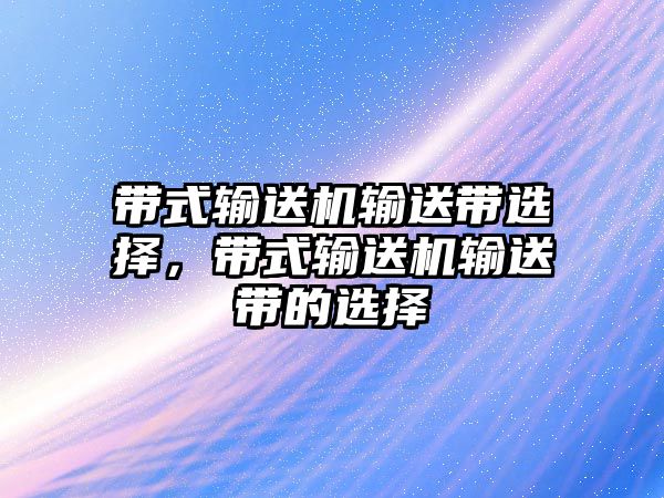 帶式輸送機輸送帶選擇，帶式輸送機輸送帶的選擇