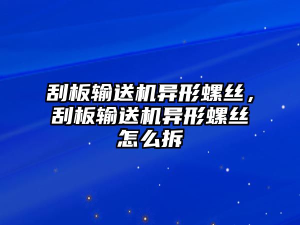 刮板輸送機(jī)異形螺絲，刮板輸送機(jī)異形螺絲怎么拆