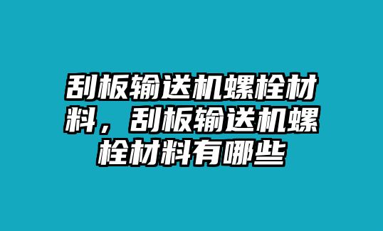 刮板輸送機(jī)螺栓材料，刮板輸送機(jī)螺栓材料有哪些