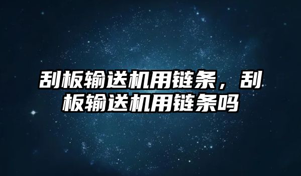 刮板輸送機(jī)用鏈條，刮板輸送機(jī)用鏈條嗎