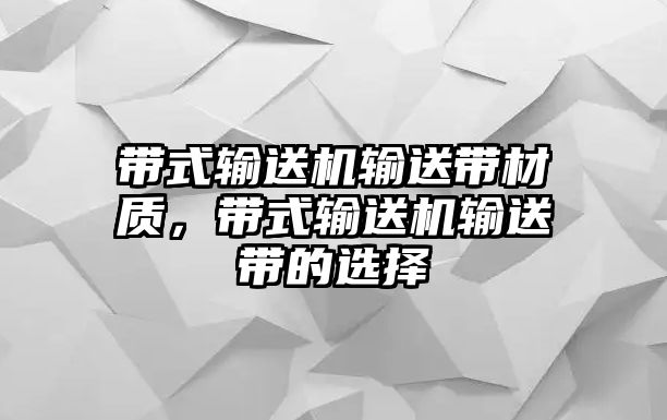 帶式輸送機輸送帶材質，帶式輸送機輸送帶的選擇