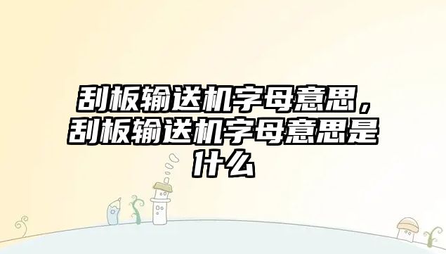 刮板輸送機字母意思，刮板輸送機字母意思是什么