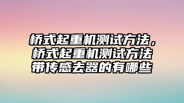 橋式起重機(jī)測(cè)試方法，橋式起重機(jī)測(cè)試方法帶傳感去器的有哪些