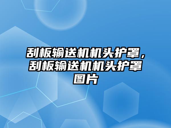 刮板輸送機(jī)機(jī)頭護(hù)罩，刮板輸送機(jī)機(jī)頭護(hù)罩圖片