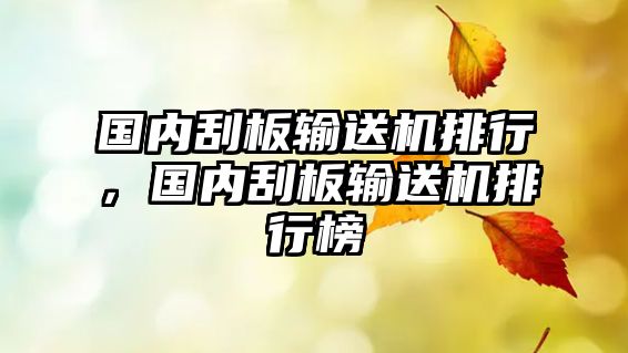 國內(nèi)刮板輸送機排行，國內(nèi)刮板輸送機排行榜