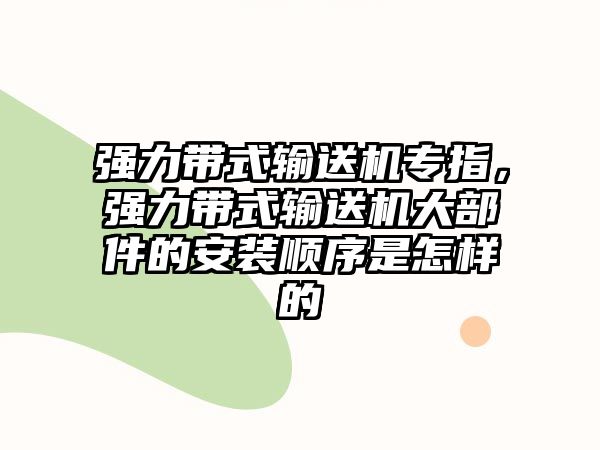 強力帶式輸送機專指，強力帶式輸送機大部件的安裝順序是怎樣的