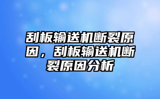 刮板輸送機(jī)斷裂原因，刮板輸送機(jī)斷裂原因分析