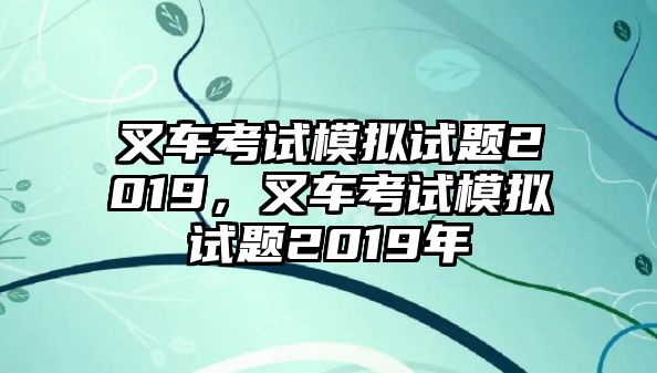 叉車考試模擬試題2019，叉車考試模擬試題2019年