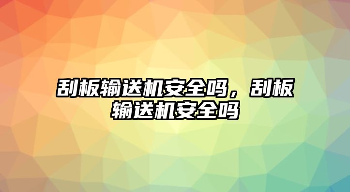 刮板輸送機(jī)安全嗎，刮板輸送機(jī)安全嗎