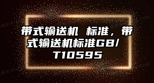 帶式輸送機 標(biāo)準(zhǔn)，帶式輸送機標(biāo)準(zhǔn)GB/ T10595