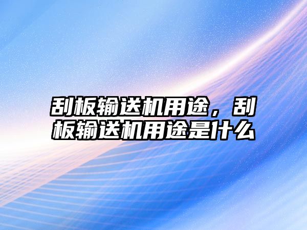 刮板輸送機用途，刮板輸送機用途是什么