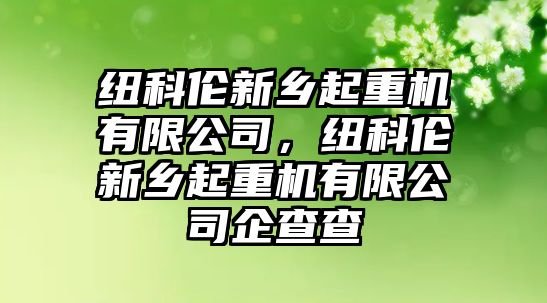 紐科倫新鄉(xiāng)起重機(jī)有限公司，紐科倫新鄉(xiāng)起重機(jī)有限公司企查查