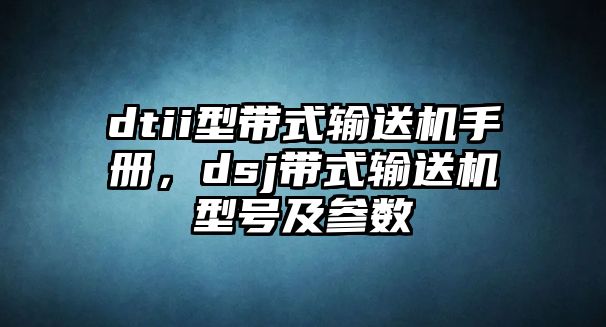 dtii型帶式輸送機(jī)手冊(cè)，dsj帶式輸送機(jī)型號(hào)及參數(shù)