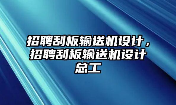 招聘刮板輸送機(jī)設(shè)計，招聘刮板輸送機(jī)設(shè)計總工