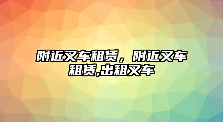 附近叉車租賃，附近叉車租賃,出租叉車