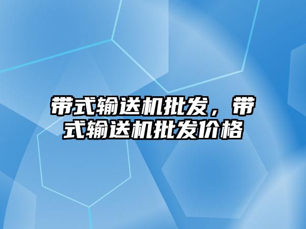 帶式輸送機批發(fā)，帶式輸送機批發(fā)價格