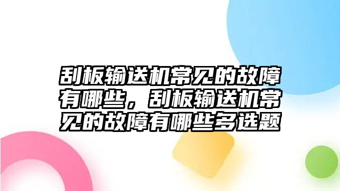 刮板輸送機常見的故障有哪些，刮板輸送機常見的故障有哪些多選題