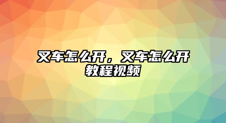 叉車怎么開，叉車怎么開教程視頻