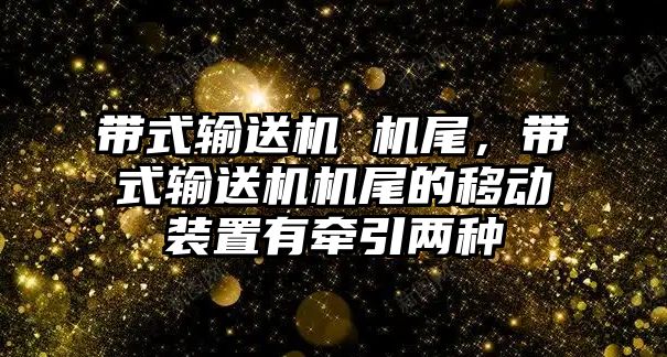 帶式輸送機 機尾，帶式輸送機機尾的移動裝置有牽引兩種