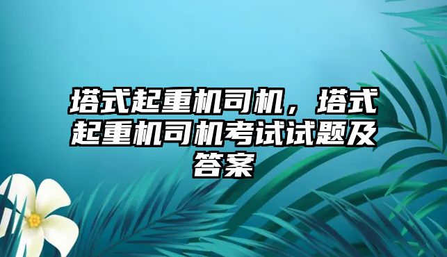 塔式起重機(jī)司機(jī)，塔式起重機(jī)司機(jī)考試試題及答案