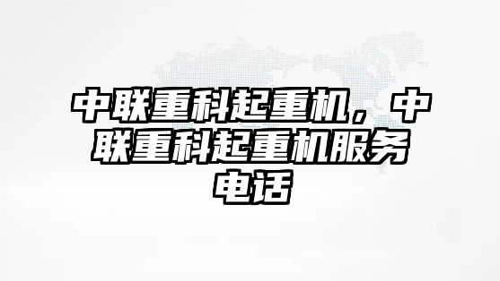 中聯(lián)重科起重機，中聯(lián)重科起重機服務電話