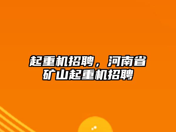 起重機招聘，河南省礦山起重機招聘