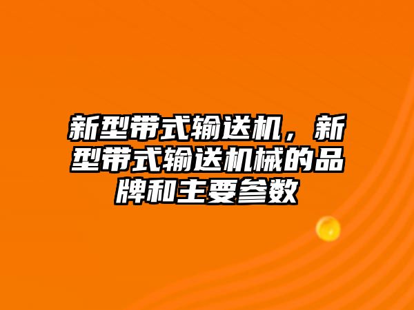 新型帶式輸送機，新型帶式輸送機械的品牌和主要參數(shù)