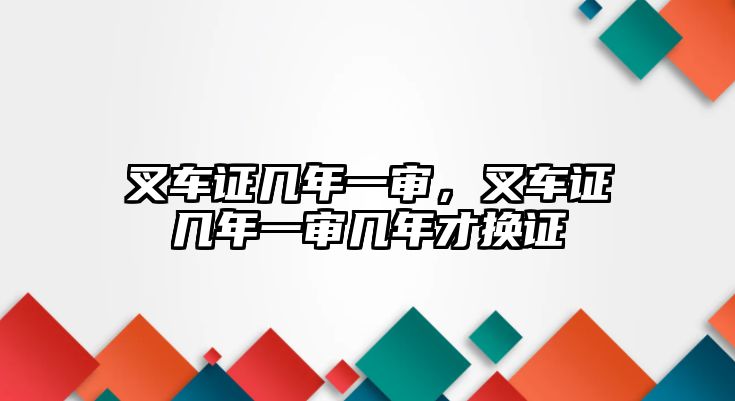 叉車證幾年一審，叉車證幾年一審幾年才換證